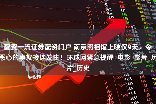 配资一流证券配资门户 南京照相馆上映仅9天，令人恶心的事就接连发生！环球网紧急提醒_电影_影片_历史