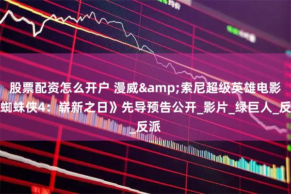 股票配资怎么开户 漫威&索尼超级英雄电影《蜘蛛侠4：崭新之日》先导预告公开_影片_绿巨人_反派