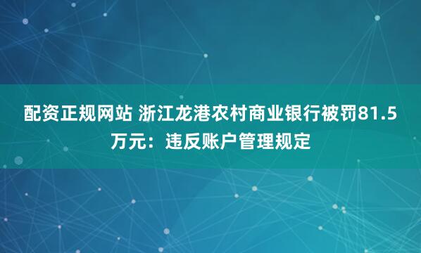 配资正规网站 浙江龙港农村商业银行被罚81.5万元：违反账户管理规定