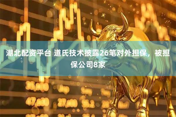 湖北配资平台 道氏技术披露26笔对外担保，被担保公司8家
